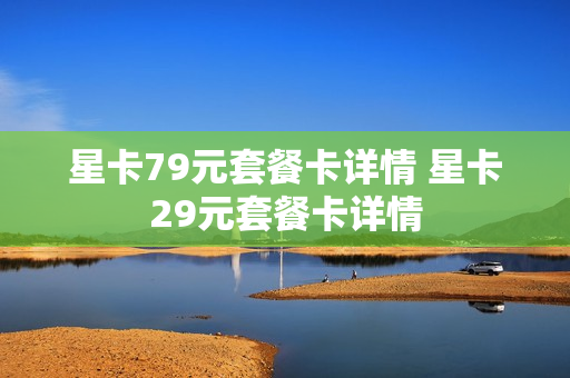 星卡79元套餐卡详情 星卡29元套餐卡详情
