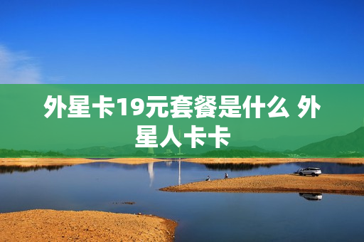 外星卡19元套餐是什么 外星人卡卡