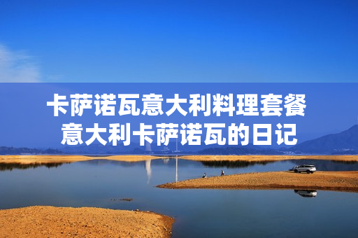 卡萨诺瓦意大利料理套餐 意大利卡萨诺瓦的日记