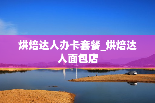 烘焙达人办卡套餐_烘焙达人面包店