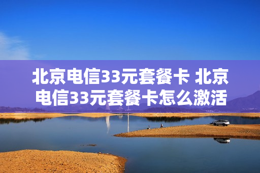 北京电信33元套餐卡 北京电信33元套餐卡怎么激活