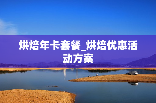 烘焙年卡套餐_烘焙优惠活动方案
