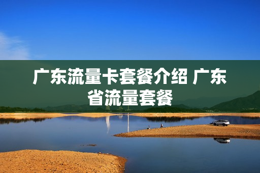 广东流量卡套餐介绍 广东省流量套餐