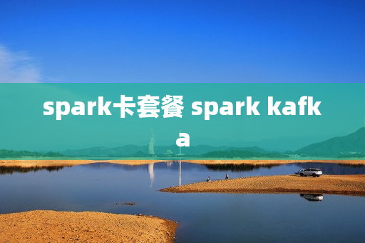 spark卡套餐 spark kafka