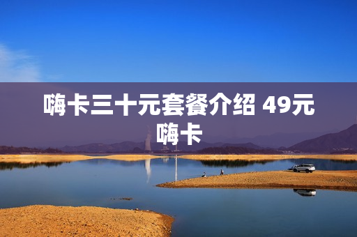 嗨卡三十元套餐介绍 49元嗨卡