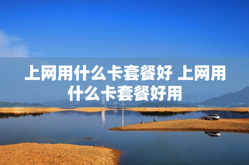 上网用什么卡套餐好 上网用什么卡套餐好用