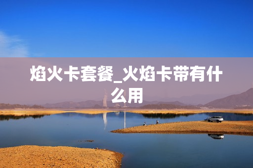 焰火卡套餐_火焰卡带有什么用