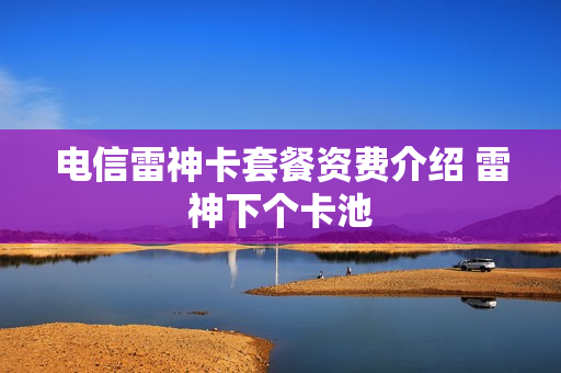电信雷神卡套餐资费介绍 雷神下个卡池
