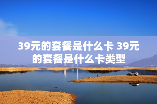 39元的套餐是什么卡 39元的套餐是什么卡类型