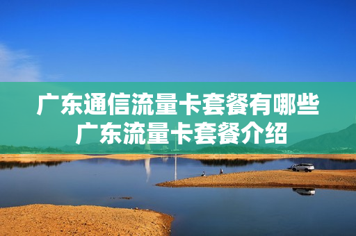 广东通信流量卡套餐有哪些 广东流量卡套餐介绍