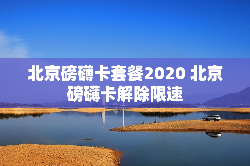 北京磅礴卡套餐2020 北京磅礴卡解除限速