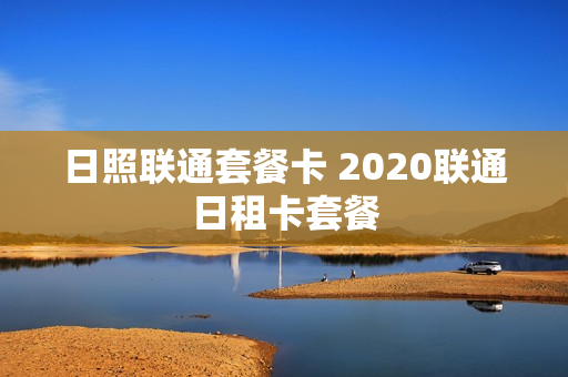 日照联通套餐卡 2020联通日租卡套餐