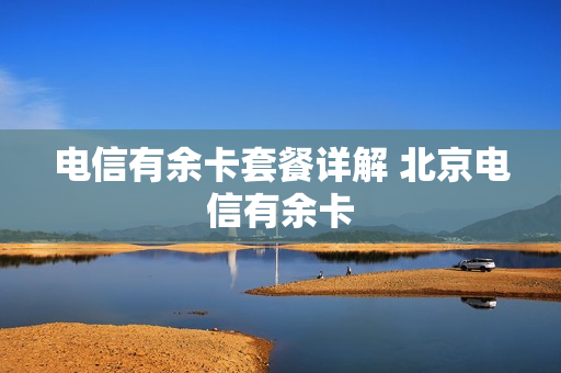电信有余卡套餐详解 北京电信有余卡