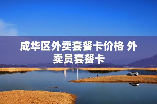 成华区外卖套餐卡价格 外卖员套餐卡