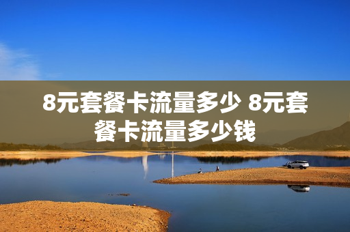 8元套餐卡流量多少 8元套餐卡流量多少钱