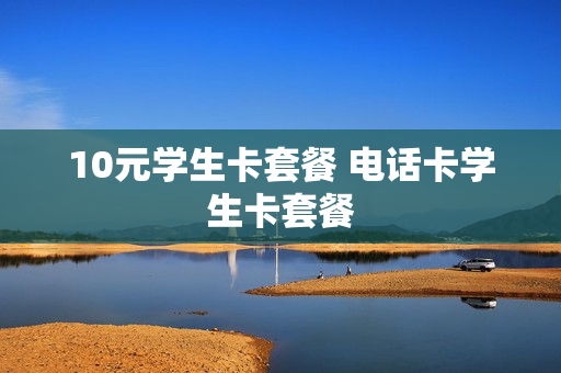 10元学生卡套餐 电话卡学生卡套餐