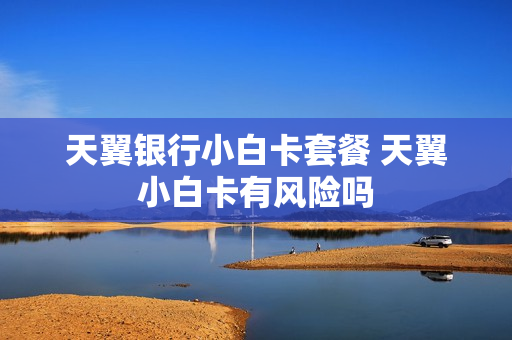天翼银行小白卡套餐 天翼小白卡有风险吗
