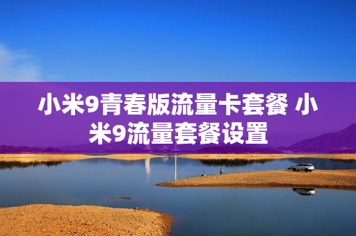 小米9青春版流量卡套餐 小米9流量套餐设置