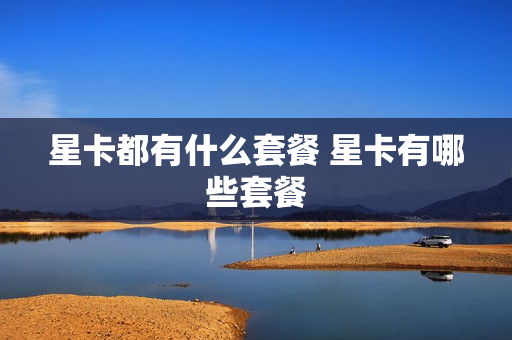星卡都有什么套餐 星卡有哪些套餐
