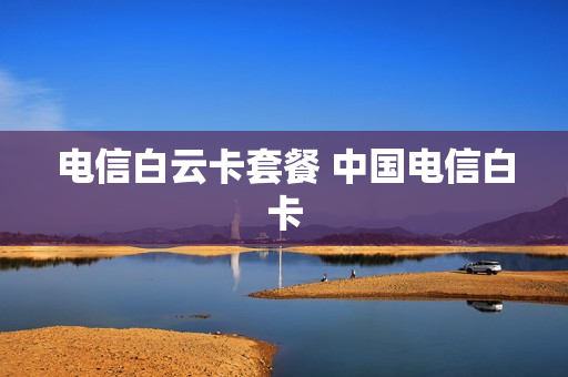 电信白云卡套餐 中国电信白卡