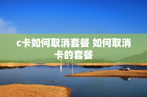 c卡如何取消套餐 如何取消卡的套餐