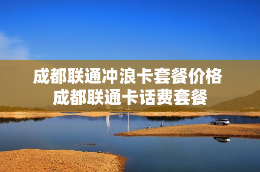成都联通冲浪卡套餐价格 成都联通卡话费套餐