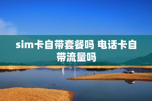sim卡自带套餐吗 电话卡自带流量吗