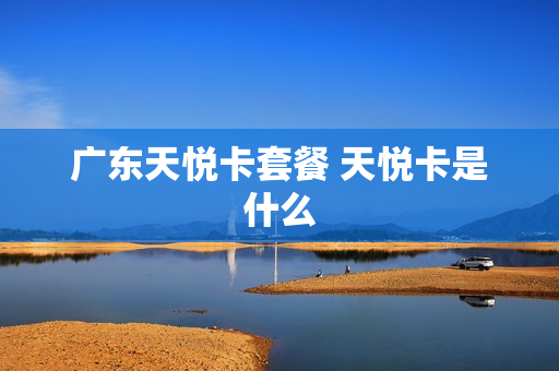 广东天悦卡套餐 天悦卡是什么