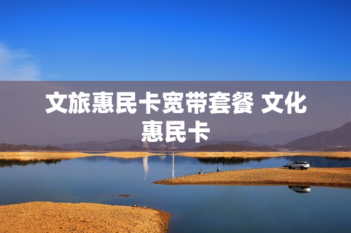 文旅惠民卡宽带套餐 文化惠民卡