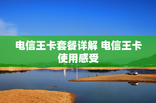电信王卡套餐详解 电信王卡使用感受