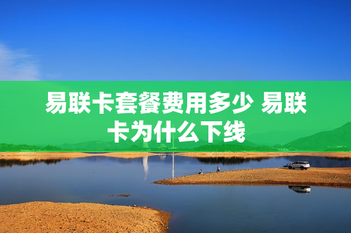 易联卡套餐费用多少 易联卡为什么下线