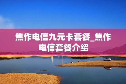 焦作电信九元卡套餐_焦作电信套餐介绍