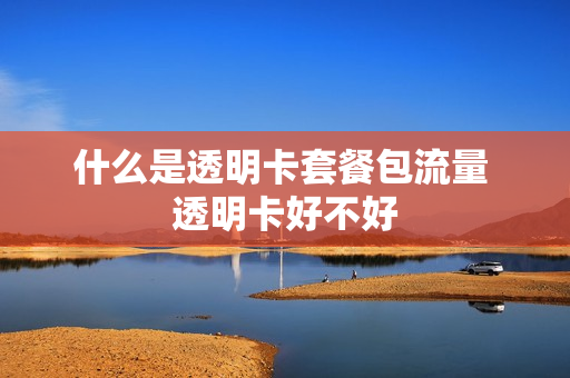 什么是透明卡套餐包流量 透明卡好不好