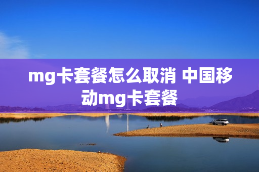 mg卡套餐怎么取消 中国移动mg卡套餐