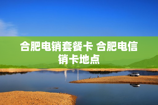 合肥电销套餐卡 合肥电信销卡地点