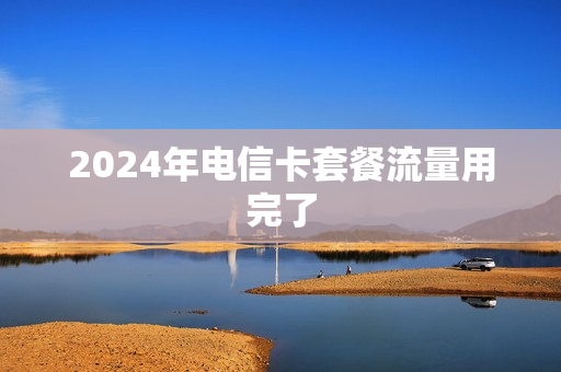 2024年电信卡套餐流量用完了