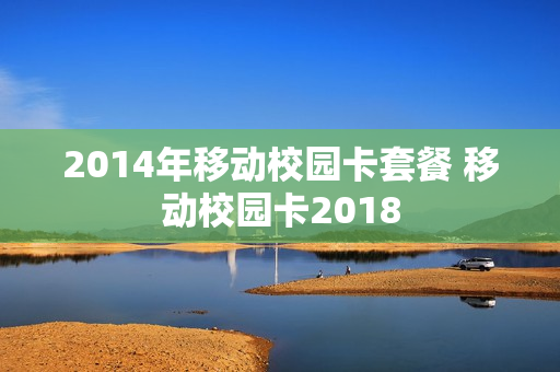 2014年移动校园卡套餐 移动校园卡2018