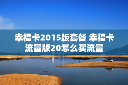 幸福卡2015版套餐 幸福卡流量版20怎么买流量