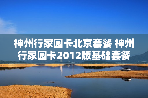 神州行家园卡北京套餐 神州行家园卡2012版基础套餐b