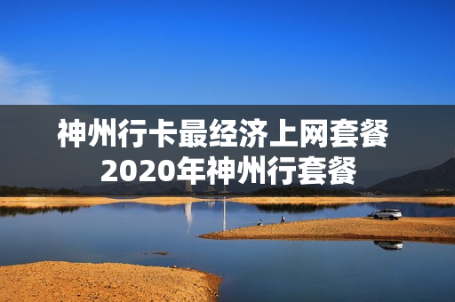 神州行卡最经济上网套餐 2020年神州行套餐