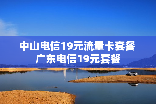 中山电信19元流量卡套餐 广东电信19元套餐