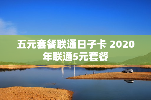 五元套餐联通日子卡 2020年联通5元套餐