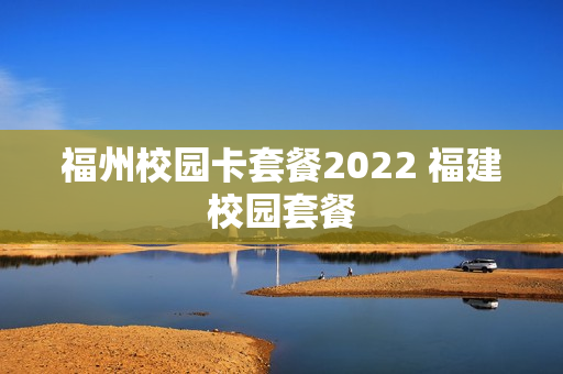 福州校园卡套餐2022 福建校园套餐