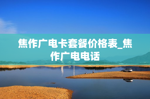 焦作广电卡套餐价格表_焦作广电电话