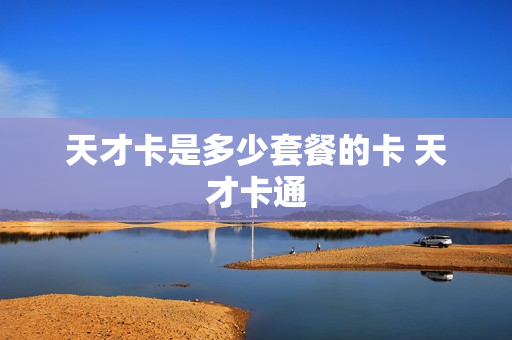 天才卡是多少套餐的卡 天才卡通