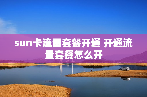sun卡流量套餐开通 开通流量套餐怎么开