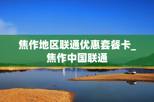 焦作地区联通优惠套餐卡_焦作中国联通