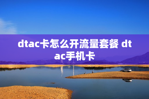 dtac卡怎么开流量套餐 dtac手机卡