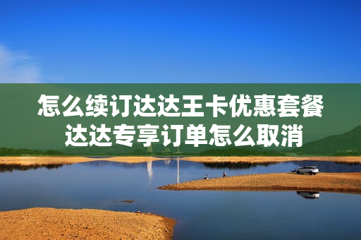 怎么续订达达王卡优惠套餐 达达专享订单怎么取消