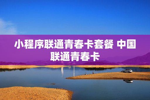 小程序联通青春卡套餐 中国联通青春卡